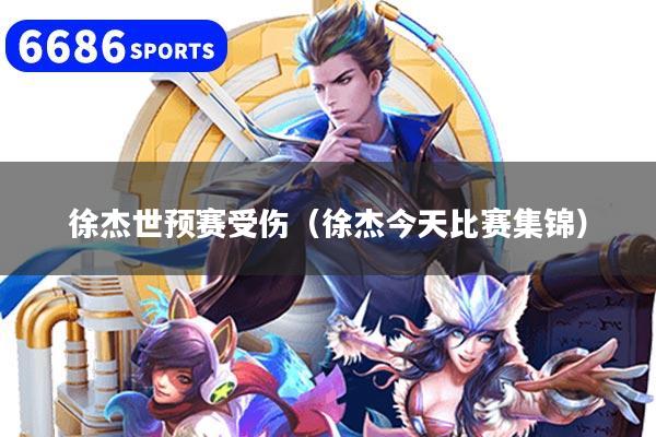 徐杰世预赛受伤（徐杰今天比赛集锦）