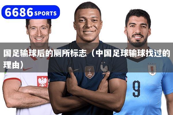 国足输球后的厕所标志（中国足球输球找过的理由）