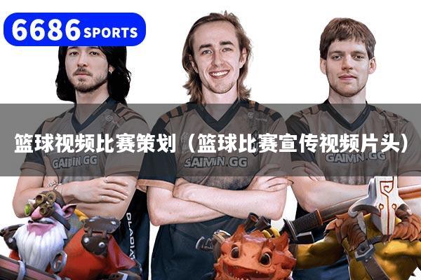 篮球视频比赛策划（篮球比赛宣传视频片头）