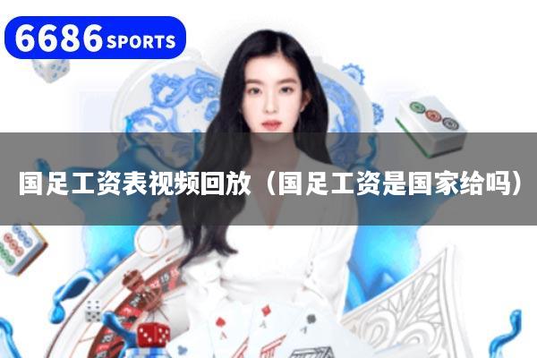 国足工资表视频回放（国足工资是国家给吗）
