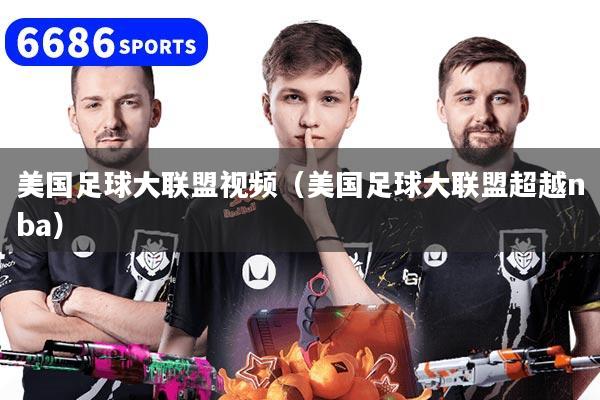 美国足球大联盟视频（美国足球大联盟超越nba）