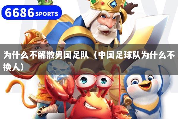 为什么不解散男国足队（中国足球队为什么不换人）