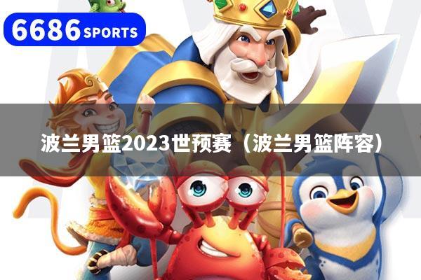 波兰男篮2023世预赛（波兰男篮阵容）