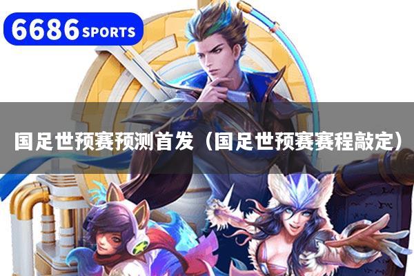 国足世预赛预测首发（国足世预赛赛程敲定）