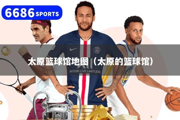 太原篮球馆地图（太原的篮球馆）