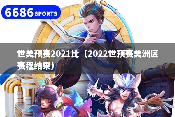 世美预赛2021比（2022世预赛美洲区赛程结果）