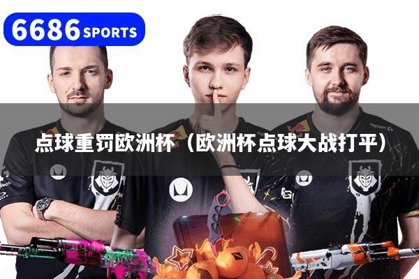 点球重罚欧洲杯（欧洲杯点球大战打平）