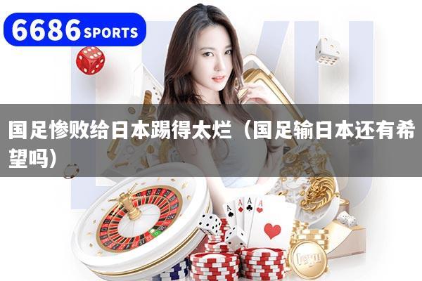 国足惨败给日本踢得太烂(国足输日本还有希望吗)