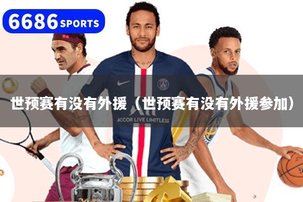世预赛有没有外援（世预赛有没有外援参加）