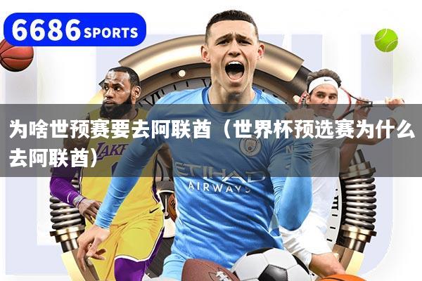 为啥世预赛要去阿联酋（世界杯预选赛为什么去阿联酋）